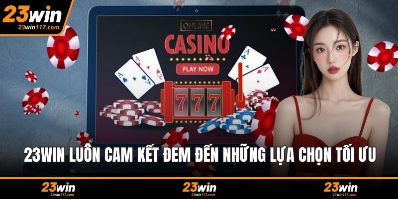 23WIN luôn cam kết đem đến những lựa chọn tối ưu