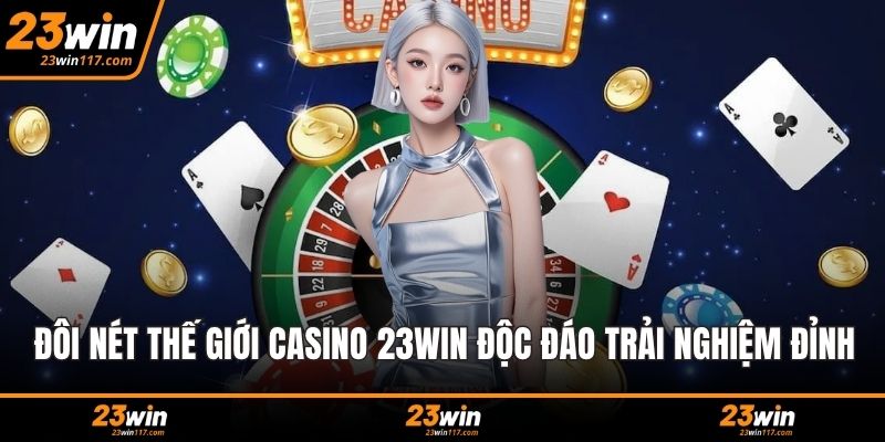 Đôi nét thế giới Casino 23WIN độc đáo trải nghiệm đỉnh