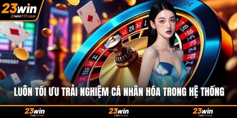 Luôn tối ưu trải nghiệm cá nhân hóa trong hệ thống