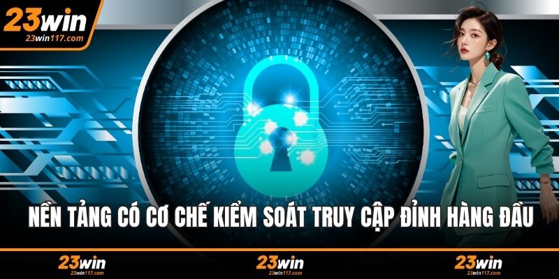 Nền tảng luôn có cơ chế kiểm soát truy cập đỉnh hàng đầu